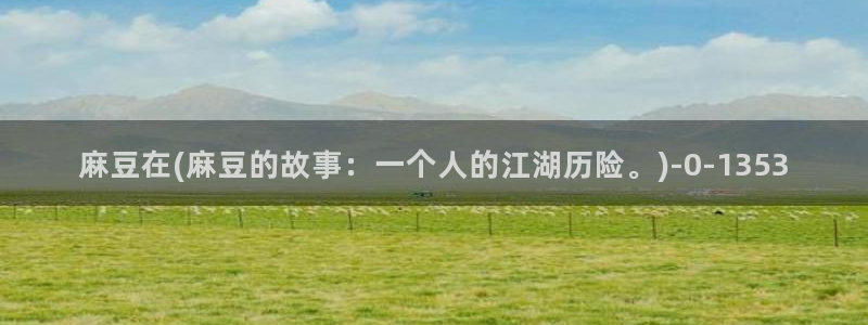 青草社区麻豆：麻豆在(麻豆的故事：一个人的江湖历险。)